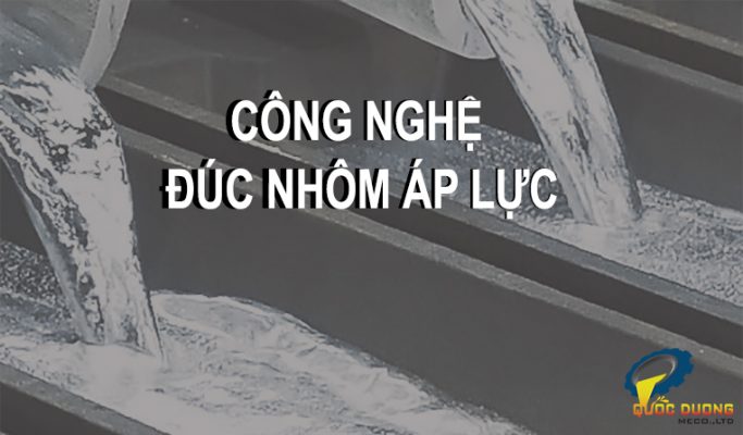 công nghệ đúc nhôm áp lực